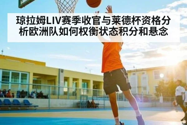 琼拉姆LIV赛季收官与莱德杯资格分析欧洲队如何权衡状态积分和悬念