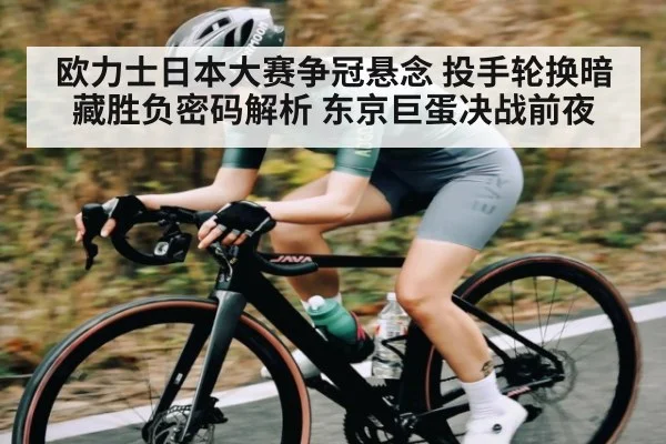 欧力士日本大赛争冠悬念 投手轮换暗藏胜负密码解析 东京巨蛋决战前夜